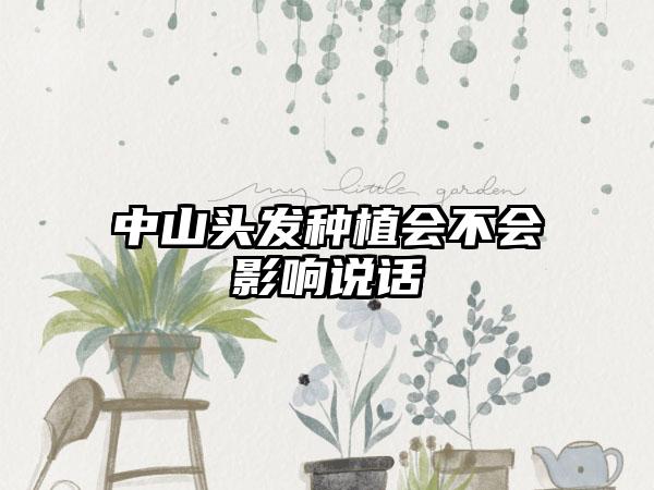 中山头发种植会不会影响说话