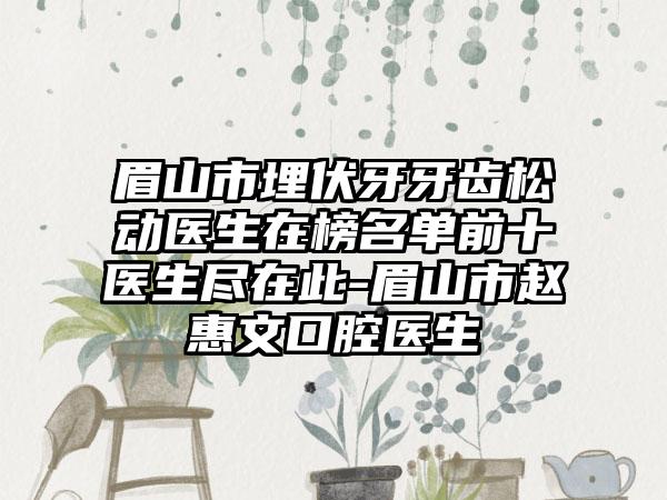 眉山市埋伏牙牙齿松动医生在榜名单前十医生尽在此-眉山市赵惠文口腔医生