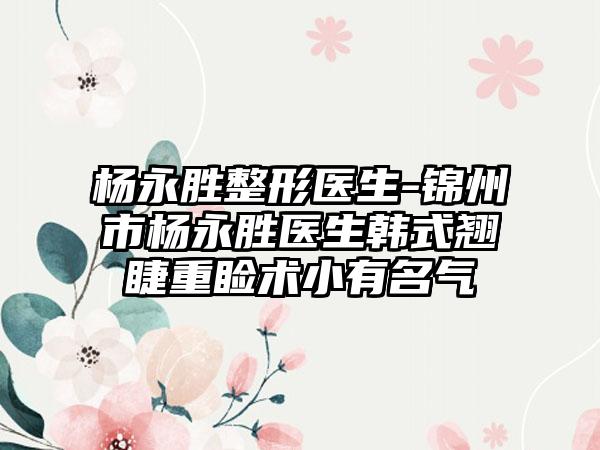 杨永胜整形医生-锦州市杨永胜医生韩式翘睫重睑术小有名气