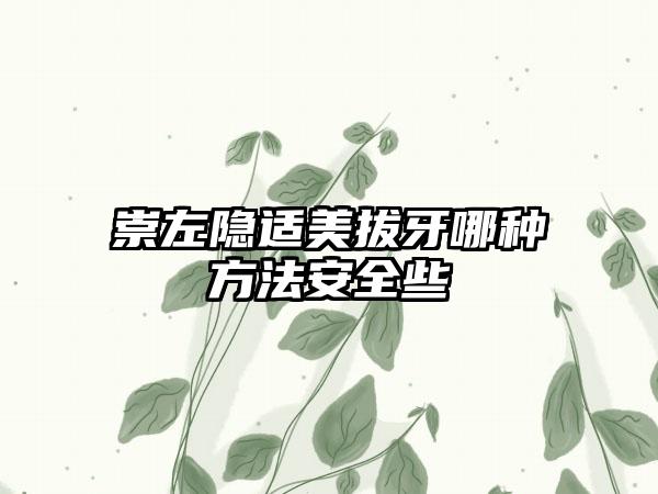 崇左隐适美拔牙哪种方法安全些