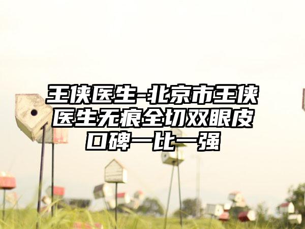 王侠医生-北京市王侠医生无痕全切双眼皮口碑一比一强