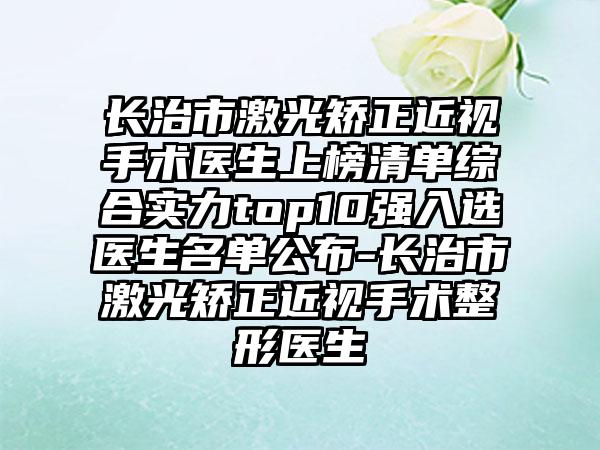 长治市激光矫正近视手术医生上榜清单综合实力top10强入选医生名单公布-长治市激光矫正近视手术整形医生