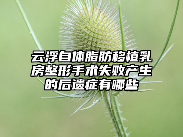 云浮自体脂肪移植乳房整形手术失败产生的后遗症有哪些