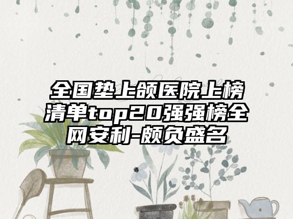 全国垫上颌医院上榜清单top20强强榜全网安利-颇负盛名