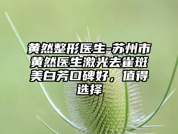 黄然整形医生-苏州市黄然医生激光去雀斑美白芳口碑好，值得选择