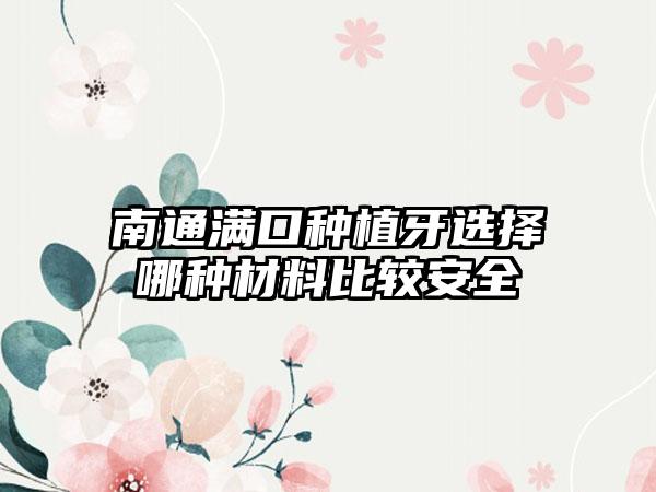 南通满口种植牙选择哪种材料比较安全