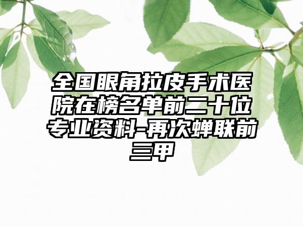 全国眼角拉皮手术医院在榜名单前二十位专业资料-再次蝉联前三甲