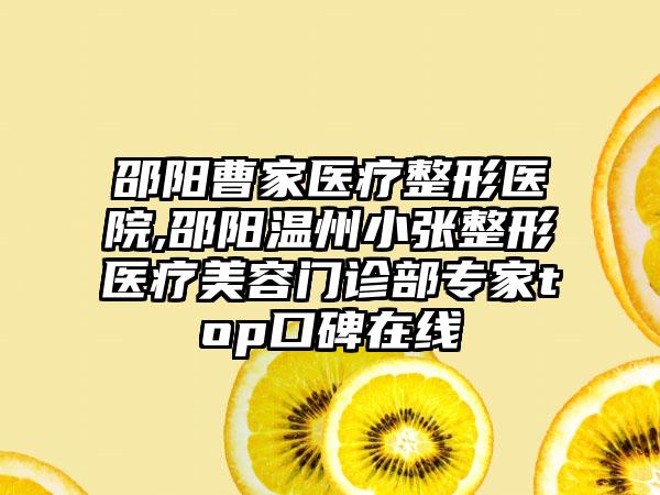 邵阳曹家医疗整形医院,邵阳温州小张整形医疗美容门诊部专家top口碑在线