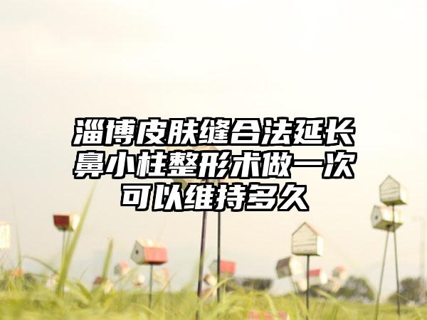 淄博皮肤缝合法延长鼻小柱整形术做一次可以维持多久