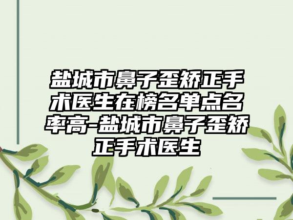 盐城市鼻子歪矫正手术医生在榜名单点名率高-盐城市鼻子歪矫正手术医生