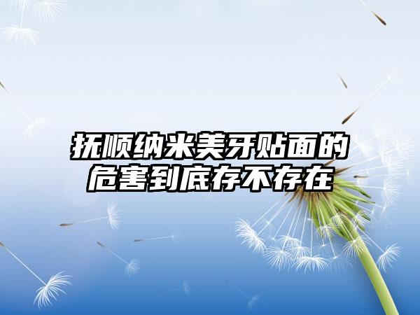 抚顺纳米美牙贴面的危害到底存不存在