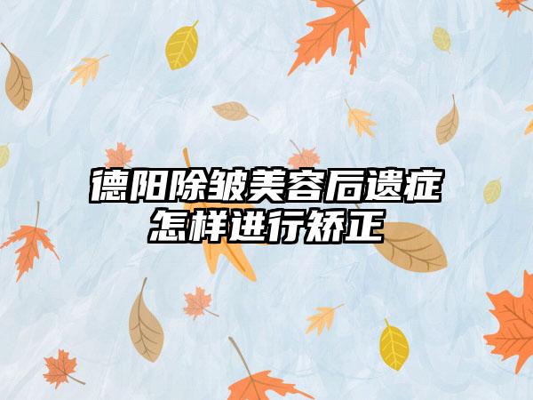 德阳除皱美容后遗症怎样进行矫正