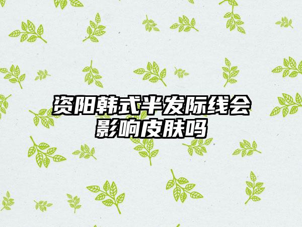 资阳韩式半发际线会影响皮肤吗