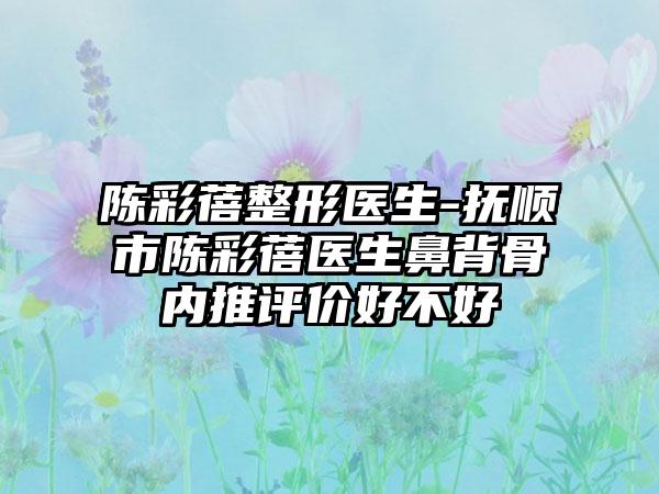 陈彩蓓整形医生-抚顺市陈彩蓓医生鼻背骨内推评价好不好