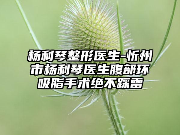 杨利琴整形医生-忻州市杨利琴医生腹部环吸脂手术绝不踩雷