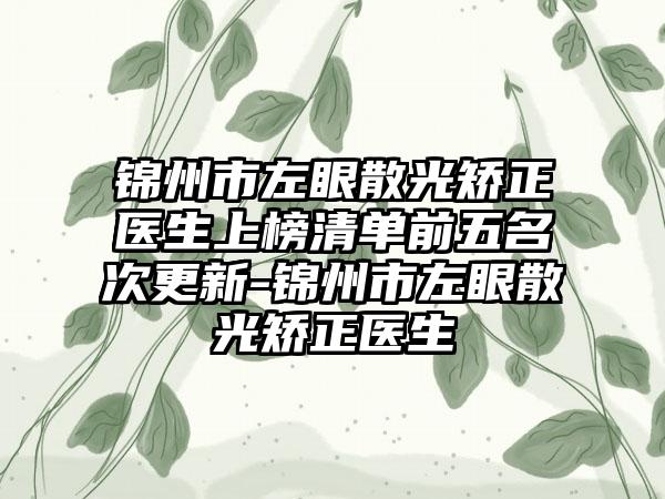 锦州市左眼散光矫正医生上榜清单前五名次更新-锦州市左眼散光矫正医生