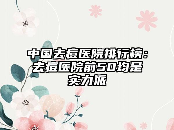 中国去痘医院排行榜：去痘医院前50均是实力派