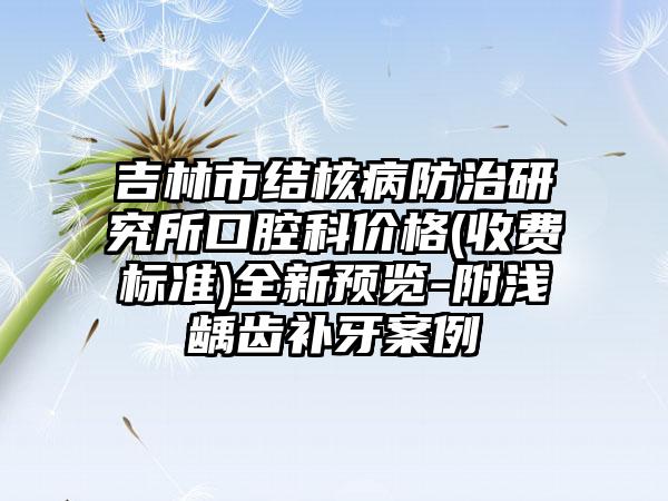 吉林市结核病防治研究所口腔科价格(收费标准)全新预览-附浅龋齿补牙案例