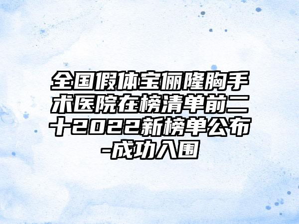 全国假体宝俪隆胸手术医院在榜清单前二十2022新榜单公布-成功入围