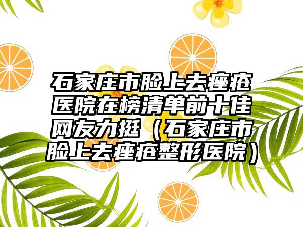 石家庄市脸上去痤疮医院在榜清单前十佳网友力挺（石家庄市脸上去痤疮整形医院）