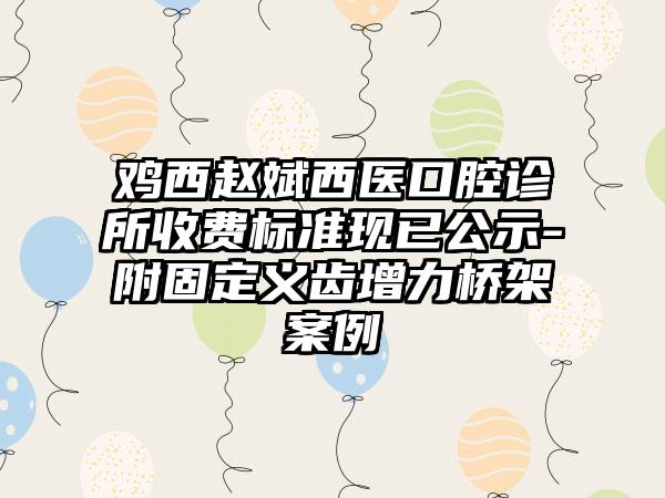 鸡西赵斌西医口腔诊所收费标准现已公示-附固定义齿增力桥架案例