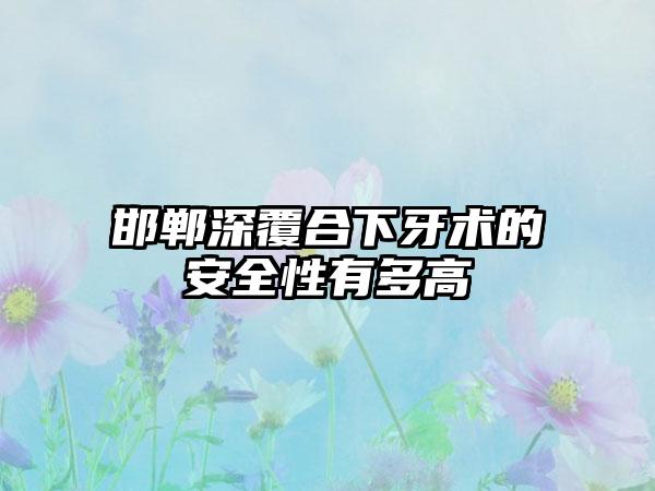 邯郸深覆合下牙术的安全性有多高