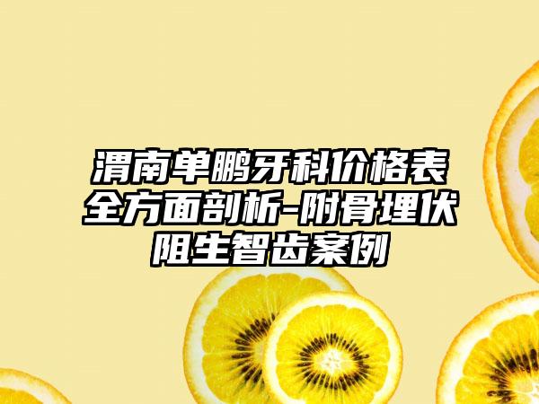 渭南单鹏牙科价格表全方面剖析-附骨埋伏阻生智齿案例