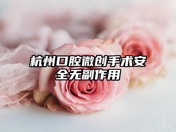 杭州口腔微创手术安全无副作用