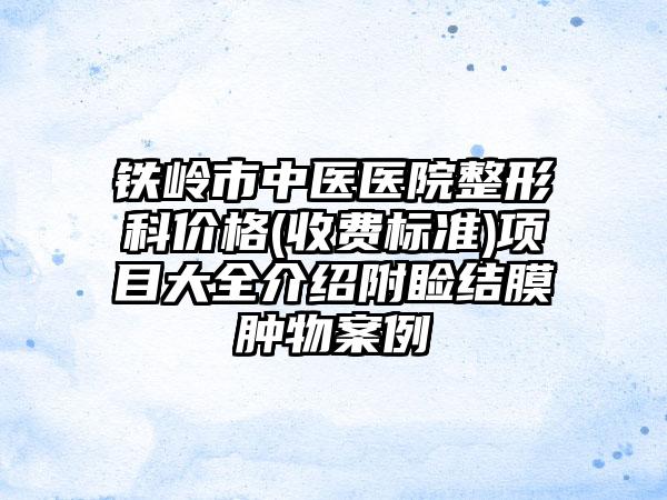 铁岭市中医医院整形科价格(收费标准)项目大全介绍附睑结膜肿物案例