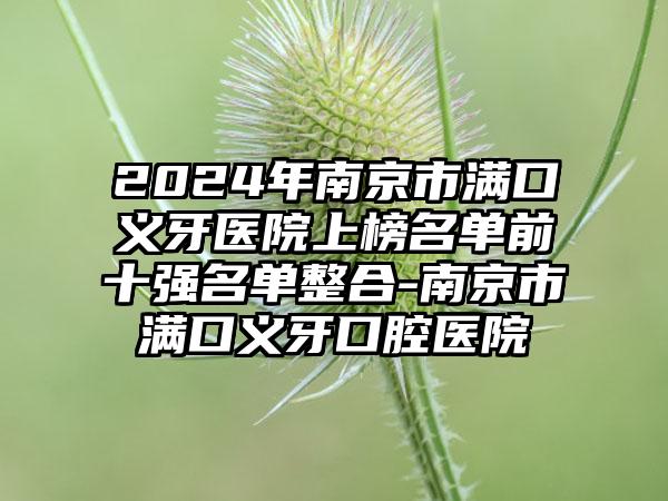 2024年南京市满口义牙医院上榜名单前十强名单整合-南京市满口义牙口腔医院