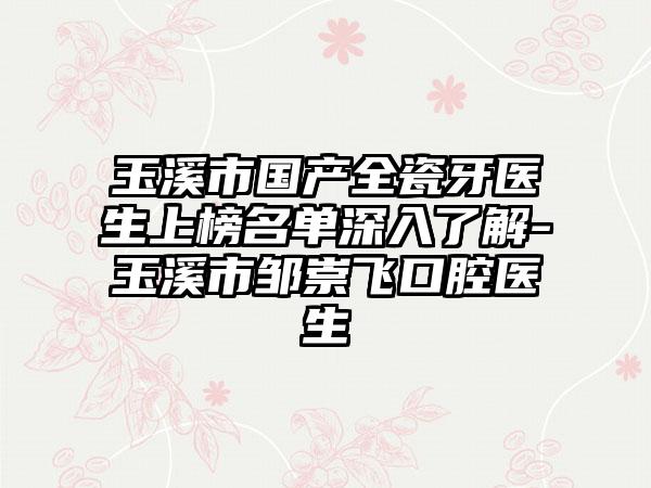 玉溪市国产全瓷牙医生上榜名单深入了解-玉溪市邹崇飞口腔医生