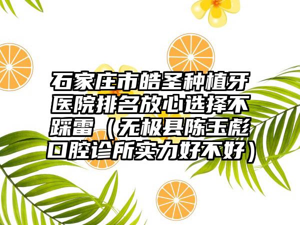 石家庄市皓圣种植牙医院排名放心选择不踩雷（无极县陈玉彪口腔诊所实力好不好）