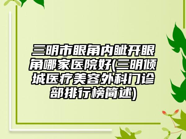 三明市眼角内眦开眼角哪家医院好(三明倾城医疗美容外科门诊部排行榜简述)