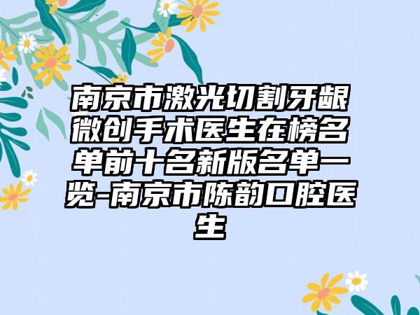 南京市激光切割牙龈微创手术医生在榜名单前十名新版名单一览-南京市陈韵口腔医生