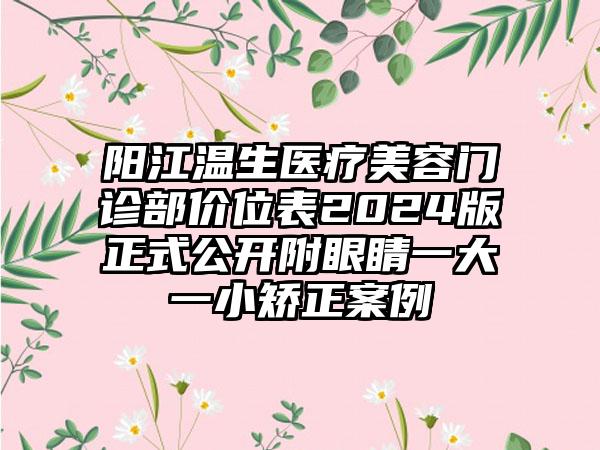 阳江温生医疗美容门诊部价位表2024版正式公开附眼睛一大一小矫正案例