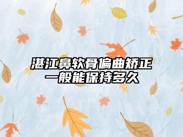 湛江鼻软骨偏曲矫正一般能保持多久