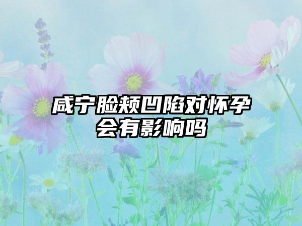 咸宁脸颊凹陷对怀孕会有影响吗