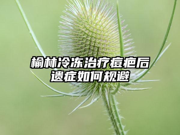 榆林冷冻治疗痘疤后遗症如何规避