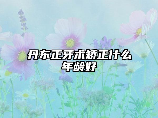 丹东正牙术矫正什么年龄好