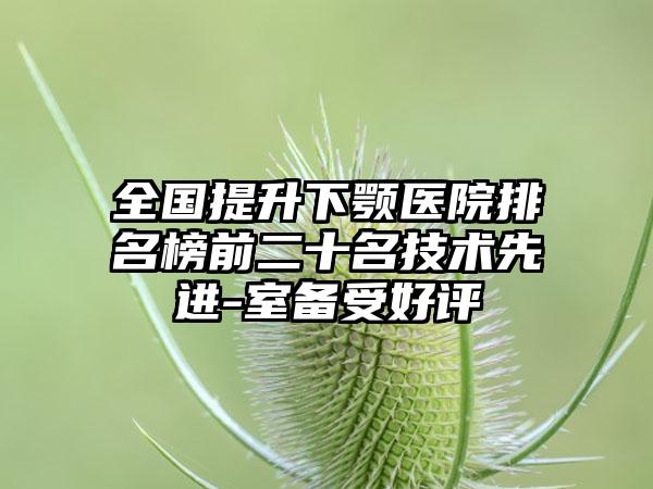 全国提升下颚医院排名榜前二十名技术先进-室备受好评