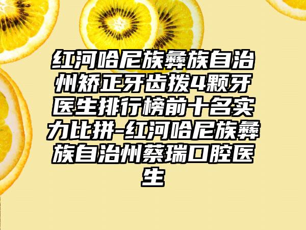 红河哈尼族彝族自治州矫正牙齿拨4颗牙医生排行榜前十名实力比拼-红河哈尼族彝族自治州蔡瑞口腔医生