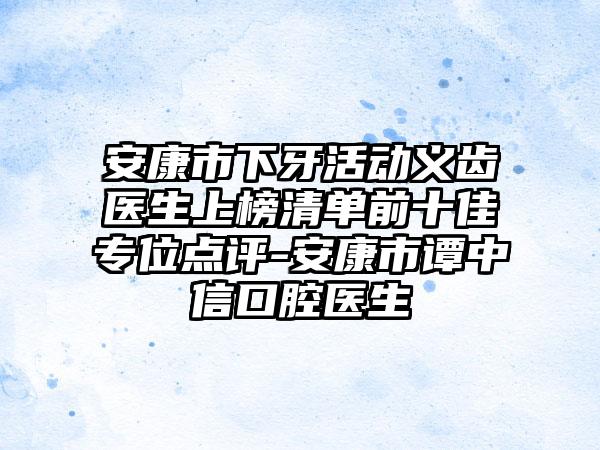 安康市下牙活动义齿医生上榜清单前十佳专位点评-安康市谭中信口腔医生