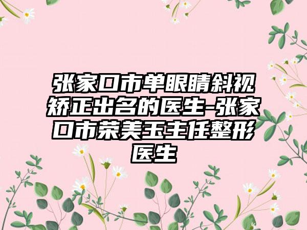 张家口市单眼睛斜视矫正出名的医生-张家口市荣美玉主任整形医生