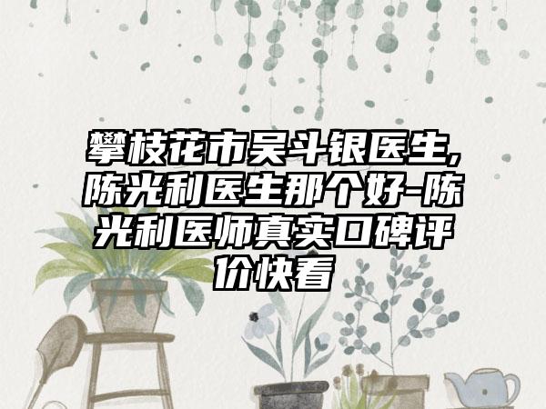 攀枝花市吴斗银医生,陈光利医生那个好-陈光利医师真实口碑评价快看