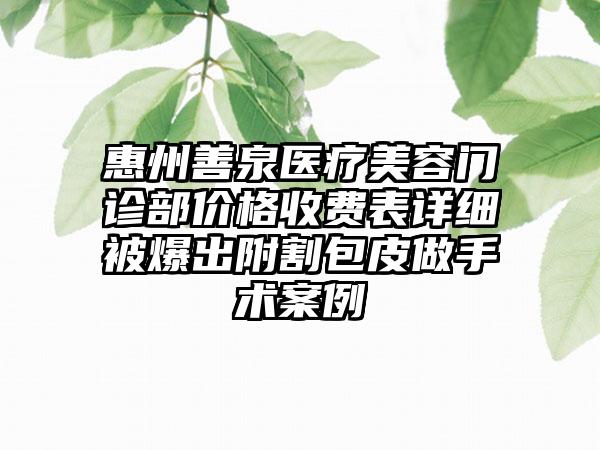 惠州善泉医疗美容门诊部价格收费表详细被爆出附割包皮做手术案例