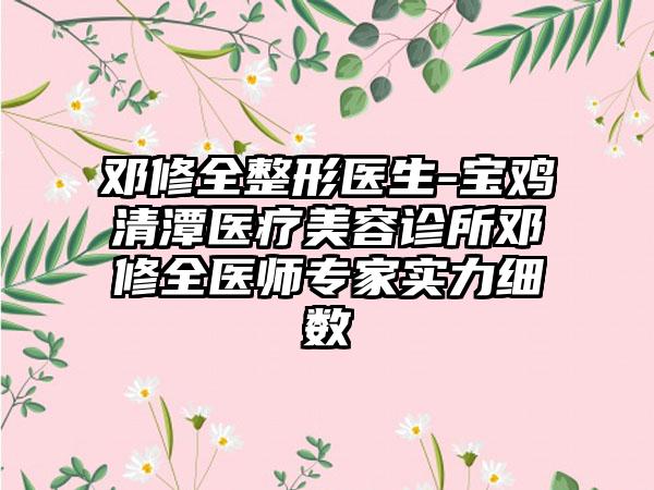 邓修全整形医生-宝鸡清潭医疗美容诊所邓修全医师专家实力细数