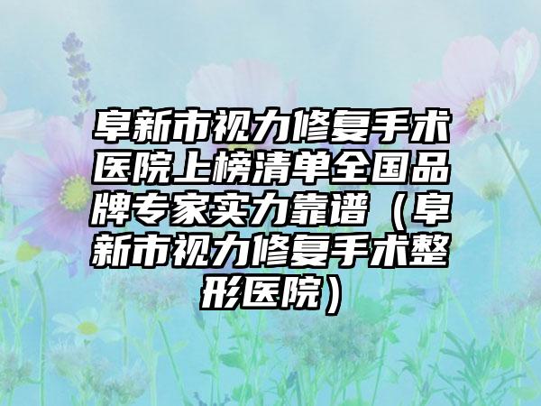 阜新市视力修复手术医院上榜清单全国品牌专家实力靠谱（阜新市视力修复手术整形医院）