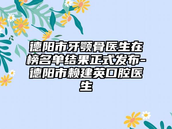 德阳市牙颚骨医生在榜名单结果正式发布-德阳市赖建英口腔医生