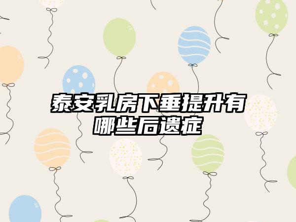 泰安乳房下垂提升有哪些后遗症