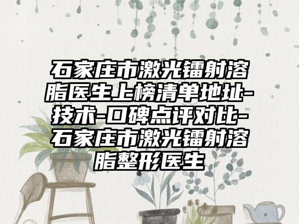 石家庄市激光镭射溶脂医生上榜清单地址-技术-口碑点评对比-石家庄市激光镭射溶脂整形医生